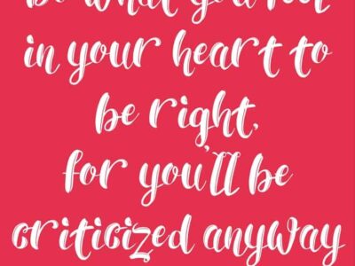 Do what you feel in your heart to be right, for you'll be criticized anyway.