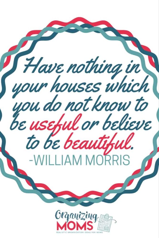 Have nothing in your houses which you do not know to be useful or believe to be beautiful. - William Morris