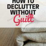 Feel bad about decluttering? This will help you declutter without guilt!