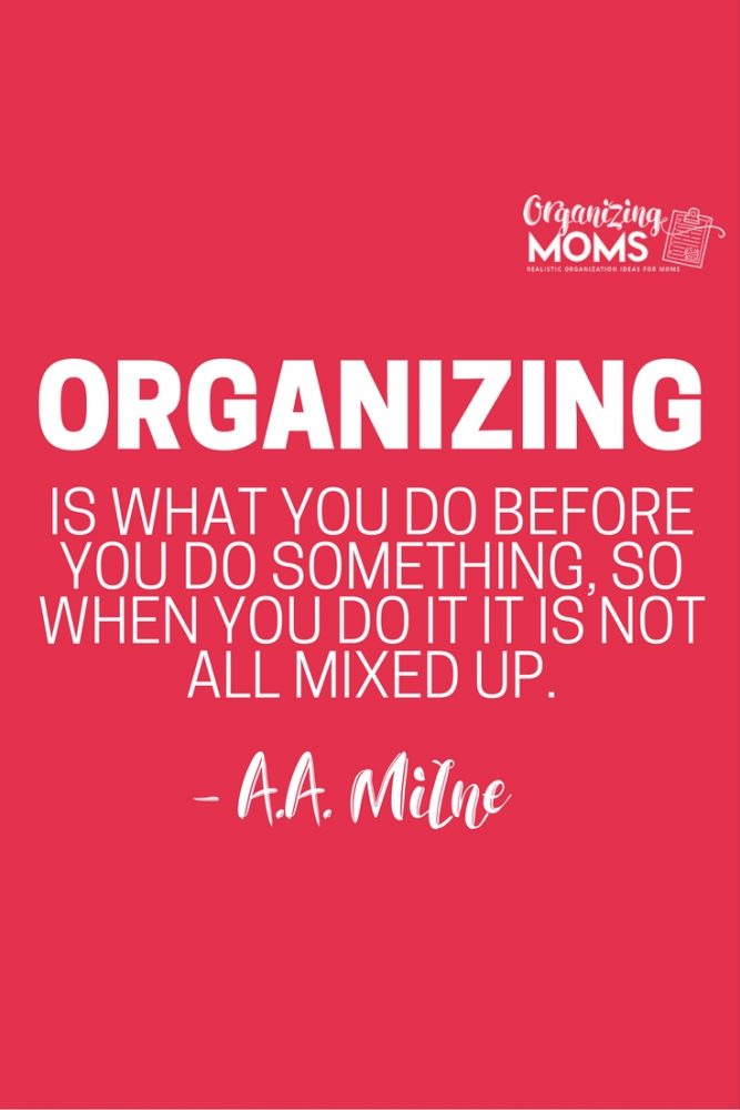 Organizing is what you do before you do something, so when you do it, it is not all mixed up. - A.A. Milne