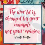 The world is changed by your example, not your opinion. -Paulo Coelho