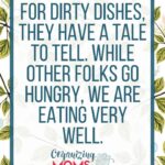 Thank heaven for dirty dishes, they have a tale to tell. While other folks go hungry, we are eating very well.