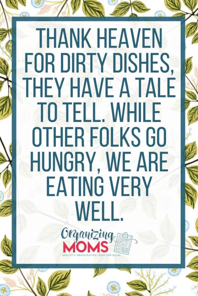 Thank heaven for dirty dishes, they have a tale to tell. While other folks go hungry, we are eating very well.