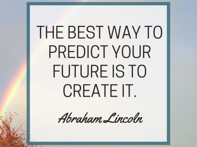 The best way to predict your future is to create it. - Abraham Lincoln