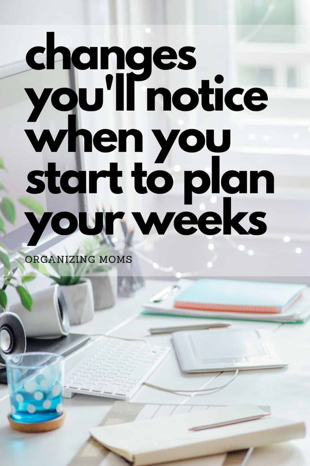 white desk with mug papers. text says - changes you'll notice when you start to plan your weeks