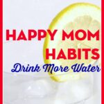 Drink More Water. Happy Mom Habit. Organizing Moms.