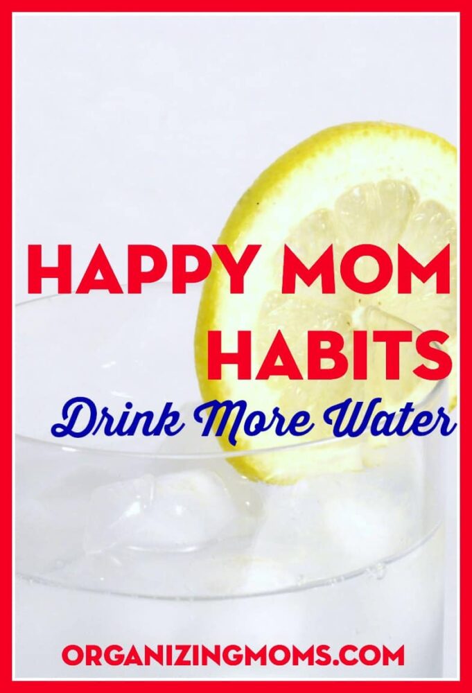 Drink More Water. Happy Mom Habit. Organizing Moms.