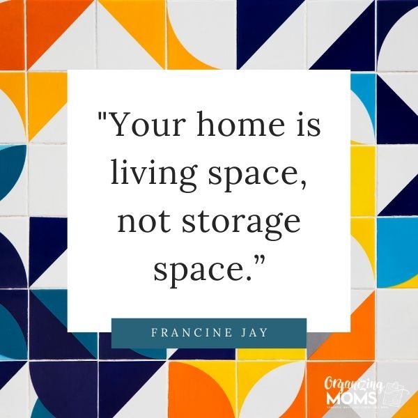 Your home is living space, not storage space.