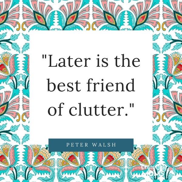 Later is the best friend of clutter.