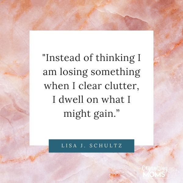 Instead of thinking I am losing something when I clear clutter, I dwell on what I might gain