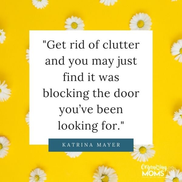 Get rid of clutter and you may just find it was blocking the door you’ve been looking for.