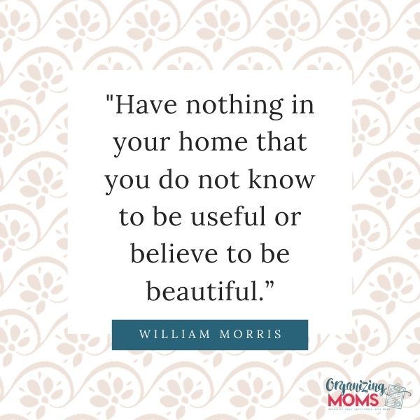 Have nothing in your home that you do not know to be useful or believe to be beautiful.