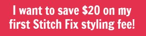 Save $20 on your first Stitch Fix styling fee.