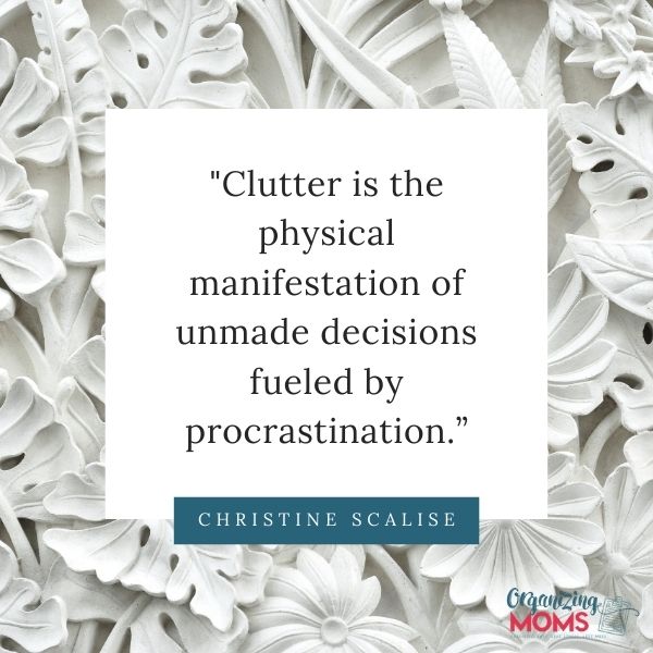 Clutter is the physical manifestation of unmade decisions fueled by procrastination.