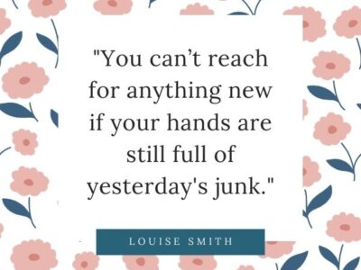 Quote from Louise Smith - "You can't reach for anything new if your hands are still full of yesterday's junk."