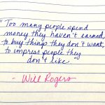 Too many people spend money they haven't earned, to buy things they don't want, to impress people they don't like. - Will Rogers